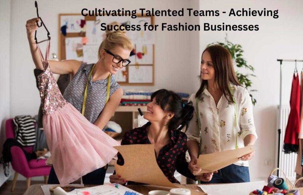 Cultivating Talented Teams - Achieving Success for Fashion Businesses