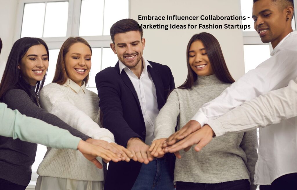 Embrace Influencer Collaborations - Marketing Ideas for Fashion Startups