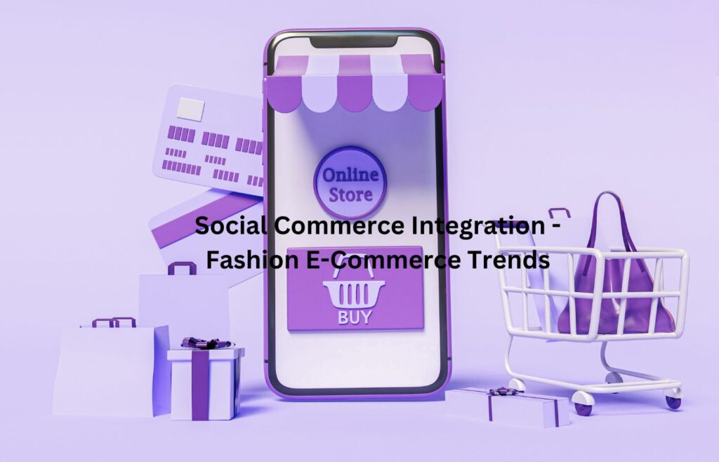 Social Commerce Integration - Fashion E-Commerce Trends